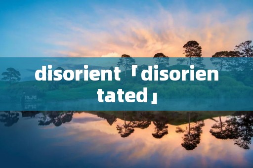 disorient「disorientated」 disorient「disorientated」
