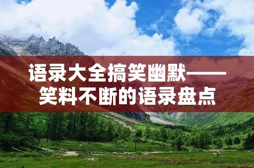 语录大全搞笑幽默——笑料不断的语录盘点