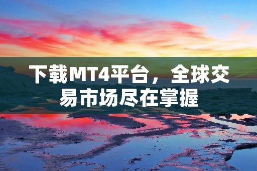 下载MT4平台，全球交易市场尽在掌握