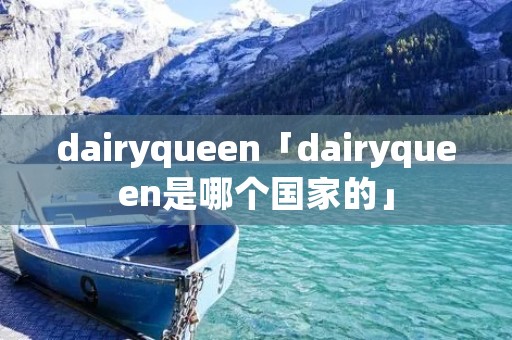 dairyqueen「dairyqueen是哪个国家的」