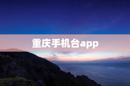 重庆手机台app：打开通往重庆的窗口