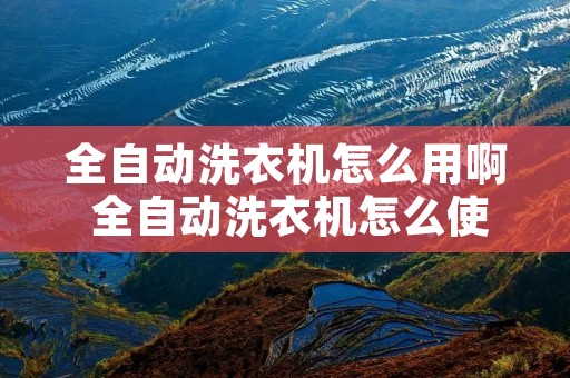 全自动洗衣机怎么用啊 全自动洗衣机怎么使用法