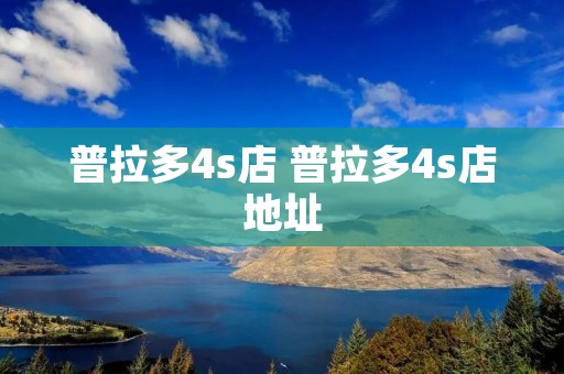 普拉多4s店 普拉多4s店地址 普拉多4s店 普拉多4s店地址