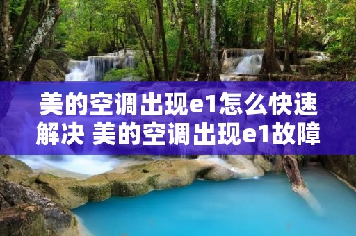 美的空调出现e1怎么快速解决 美的空调出现e1故障怎么解决