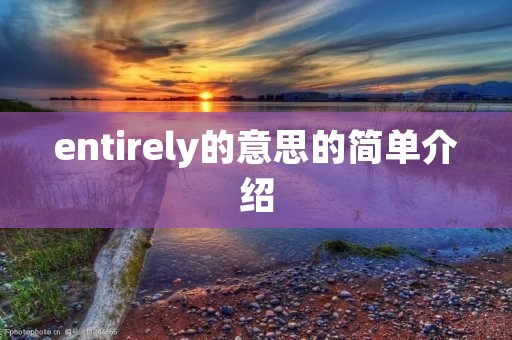 entirely的意思的简单介绍 entirely的意思的简单介绍