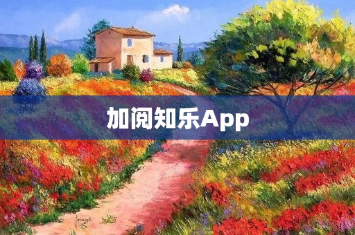 加阅知乐App:打开知识之门,开启智慧之旅 加阅知乐App:打开知识之门,开启智慧之旅