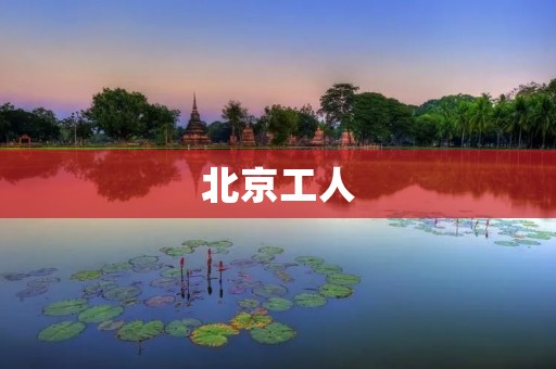 北京工人:奋斗与担当 北京工人:奋斗与担当