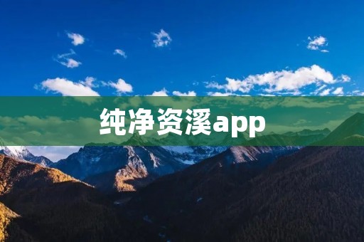 纯净资溪app:打造你的健康生活伴侣 纯净资溪app:打造你的健康生活伴侣