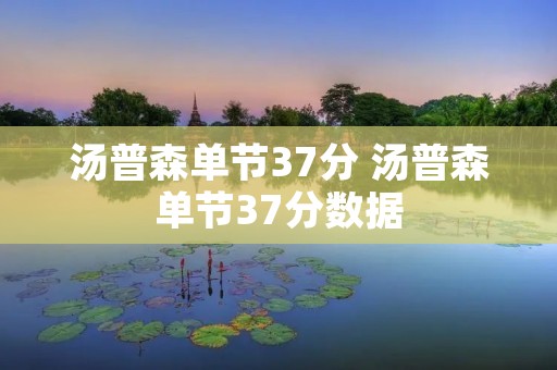汤普森单节37分 汤普森单节37分数据 汤普森单节37分 汤普森单节37分数据