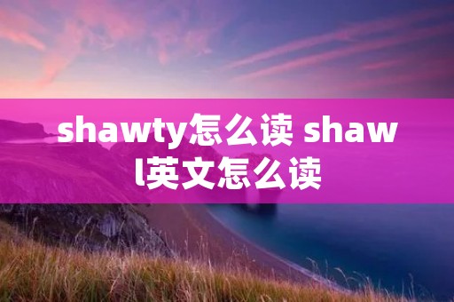 shawty怎么读 shawl英文怎么读
