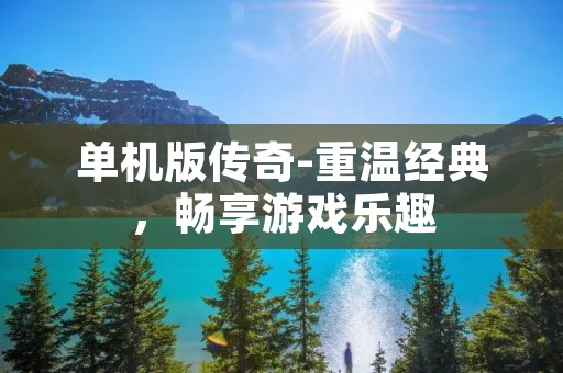 单机版传奇-重温经典,畅享游戏乐趣 单机版传奇-重温经典,畅享游戏乐趣
