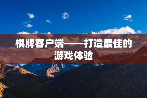棋牌客户端——打造最佳的游戏体验