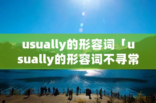 usually的形容词「usually的形容词不寻常的」
