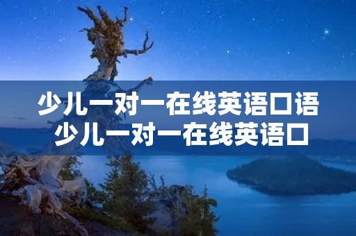 少儿一对一在线英语口语 少儿一对一在线英语口语新东方