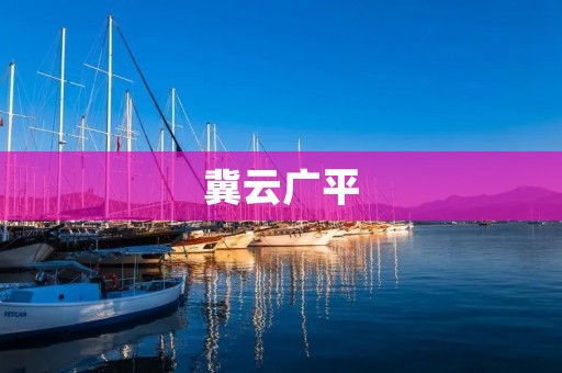 冀云广平：传承与创新的乡村发展之路
