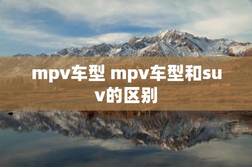 mpv车型 mpv车型和suv的区别