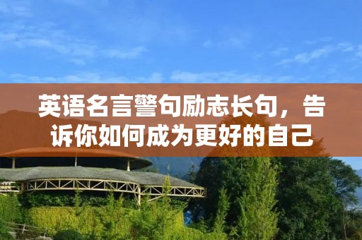英语名言警句励志长句,告诉你如何成为更好的自己 英语名言警句励志长句,告诉你如何成为更好的自己