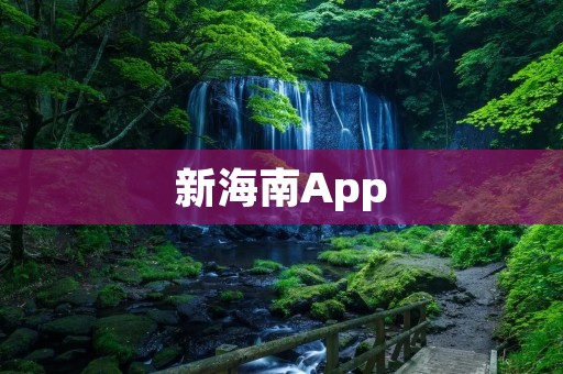 新海南App:发现南海之美,畅享智慧旅游 新海南App:发现南海之美,畅享智慧旅游