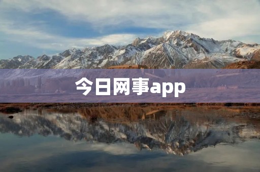 今日网事app:时刻掌握最新资讯,畅享精彩生活 今日网事app:时刻掌握最新资讯,畅享精彩生活