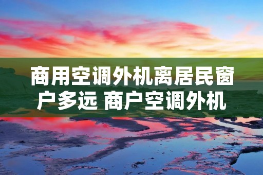 商用空调外机离居民窗户多远 商户空调外机距地