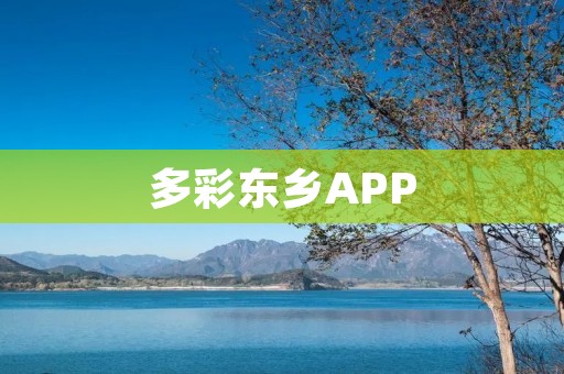 多彩东乡APP:探索东乡文化的窗口