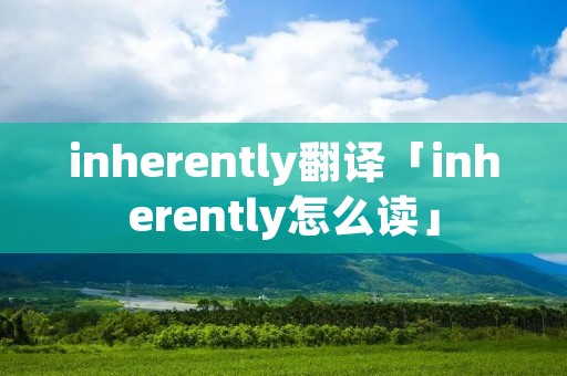inherently翻译「inherently怎么读」 inherently翻译「inherently怎么读」