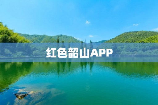红色韶山APP：体验红色文化的窗口