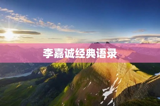 李嘉诚经典语录:成功路上的智慧箴言 李嘉诚经典语录:成功路上的智慧箴言
