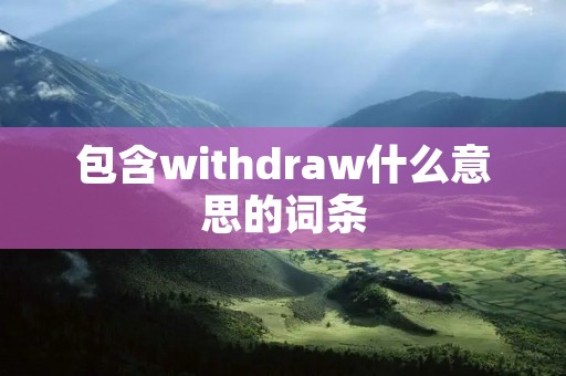 包含withdraw什么意思的词条 包含withdraw什么意思的词条