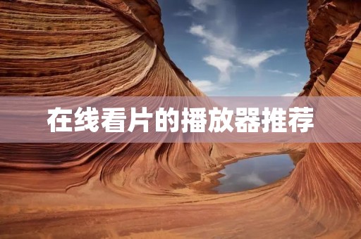 在线看片的播放器推荐 在线看片的播放器推荐