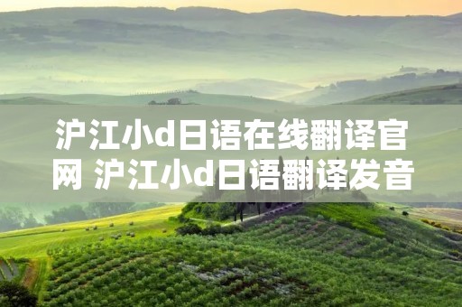沪江小d日语在线翻译官网 沪江小d日语翻译发音失败