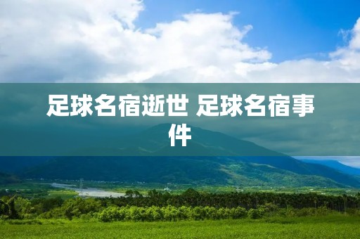 足球名宿逝世 足球名宿事件 足球名宿逝世 足球名宿事件