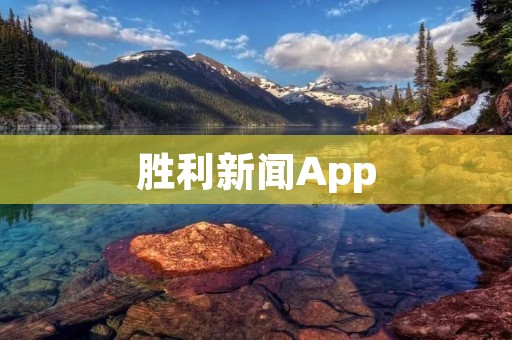 胜利新闻App:掌握时事热点,随时随地获取最新资讯 胜利新闻App:掌握时事热点,随时随地获取最新资讯