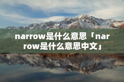 narrow是什么意思「narrow是什么意思中文」
