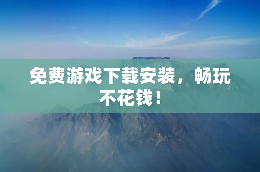 免费游戏下载安装，畅玩不花钱！