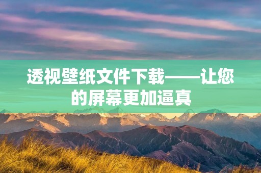 透视壁纸文件下载——让您的屏幕更加逼真