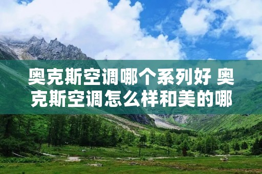 奥克斯空调哪个系列好 奥克斯空调怎么样和美的哪个好