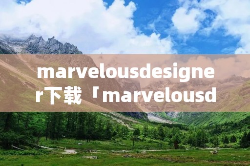 marvelousdesigner下载「marvelousdesigner中文版下载」