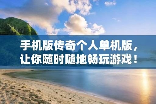 手机版传奇个人单机版,让你随时随地畅玩游戏!