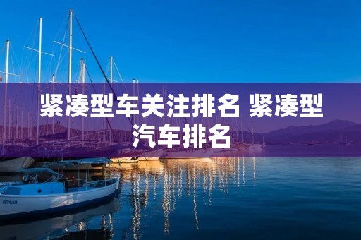 紧凑型车关注排名 紧凑型汽车排名