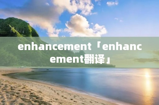enhancement「enhancement翻译」