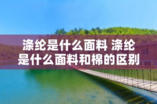 涤纶是什么面料 涤纶是什么面料和棉的区别
