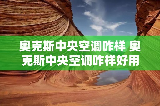 奥克斯中央空调咋样 奥克斯中央空调咋样好用 奥克斯中央空调咋样 奥克斯中央空调咋样好用