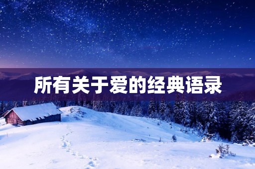 所有关于爱的经典语录：深情、温暖、感人的爱情名言警句