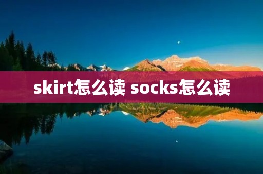 skirt怎么读 socks怎么读
