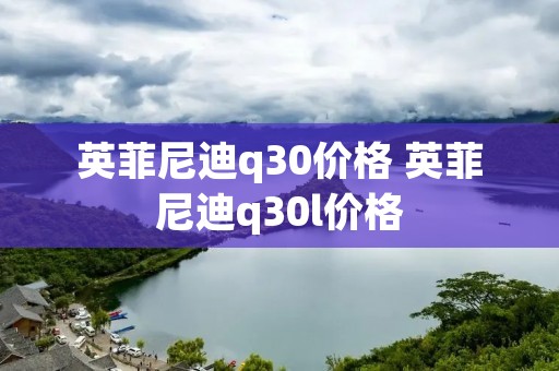 英菲尼迪q30价格 英菲尼迪q30l价格 英菲尼迪q30价格 英菲尼迪q30l价格