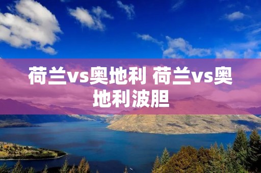 荷兰vs奥地利 荷兰vs奥地利波胆 荷兰vs奥地利 荷兰vs奥地利波胆