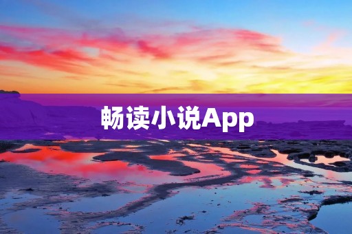 畅读小说App:开启阅读世界的畅快之旅 畅读小说App:开启阅读世界的畅快之旅