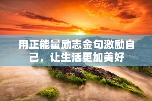 用正能量励志金句激励自己，让生活更加美好