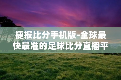 捷报比分手机版-全球最快最准的足球比分直播平台